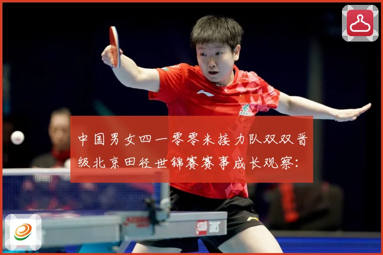 中国男女四一零零米接力队双双晋级北京田径世锦赛赛事成长观察：最新赛事动态与深度分析