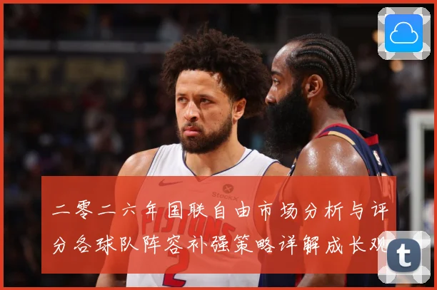 二零二六年国联自由市场分析与评分各球队阵容补强策略详解成长观察：最新赛事动态与深度分析