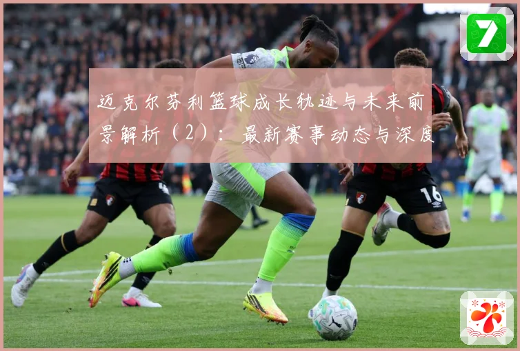 迈克尔芬利篮球成长轨迹与未来前景解析（2）：最新赛事动态与深度分析