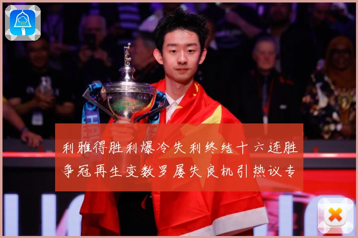 利雅得胜利爆冷失利终结十六连胜争冠再生变数罗屡失良机引热议专题观察：最新赛事动态与深度分析