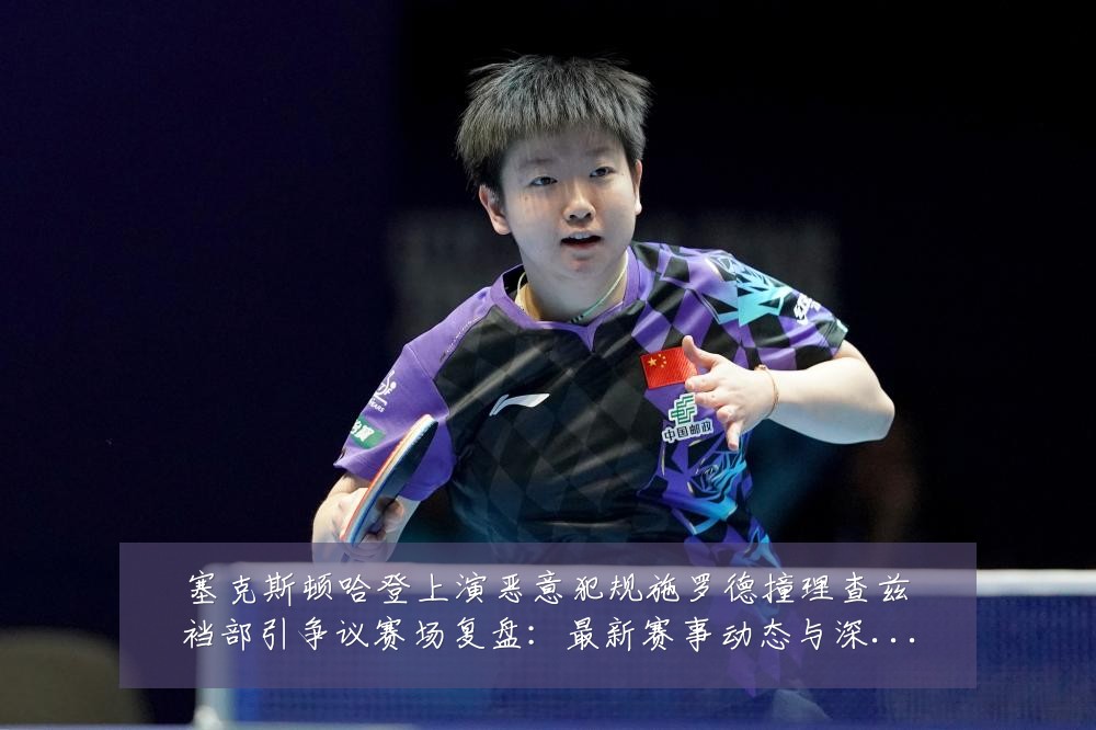 塞克斯顿哈登上演恶意犯规施罗德撞理查兹裆部引争议赛场复盘：最新赛事动态与深度分析