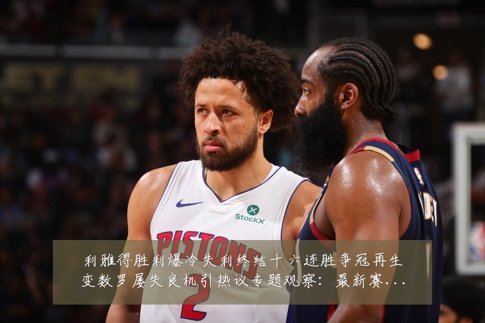 利雅得胜利爆冷失利终结十六连胜争冠再生变数罗屡失良机引热议专题观察：最新赛事动态与深度分析