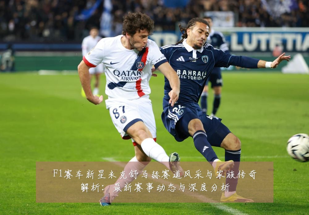 F1赛车新星米克舒马赫赛道风采与家族传奇解析：最新赛事动态与深度分析