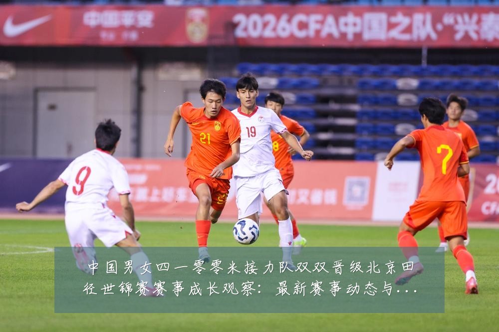 中国男女四一零零米接力队双双晋级北京田径世锦赛赛事成长观察：最新赛事动态与深度分析