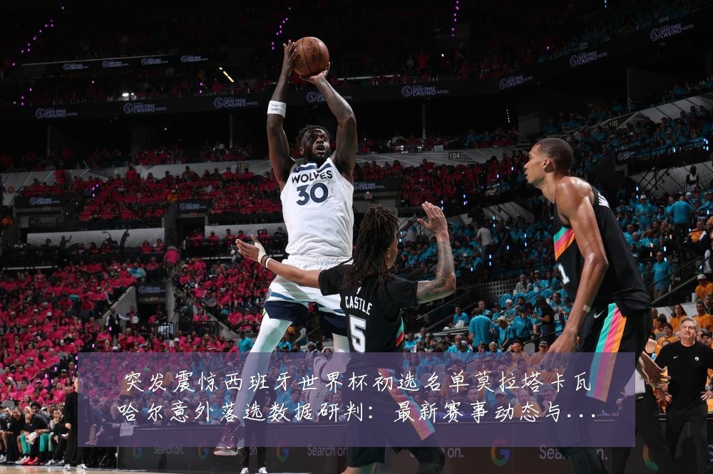 突发震惊西班牙世界杯初选名单莫拉塔卡瓦哈尔意外落选数据研判：最新赛事动态与深度分析
